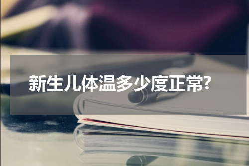 新生儿体温多少度正常?
