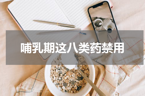 哺乳期这八类药禁用