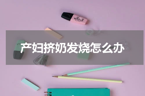 产妇挤奶发烧怎么办