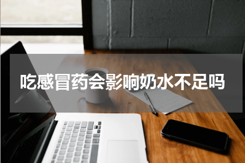 吃感冒药会影响奶水不足吗