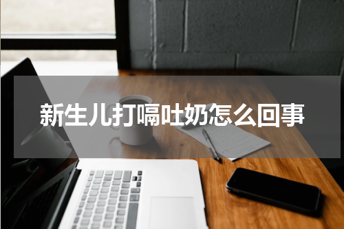 新生儿打嗝吐奶怎么回事