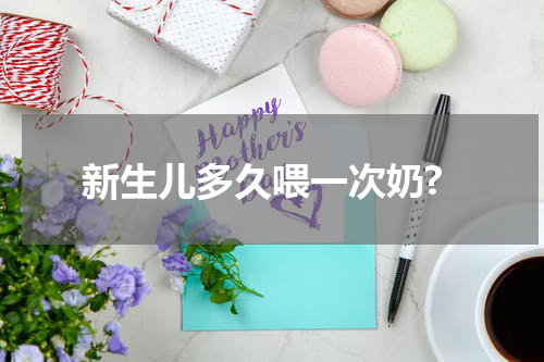 新生儿多久喂一次奶?