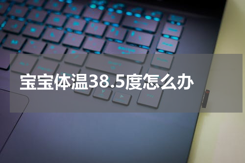 宝宝体温38.5度怎么办