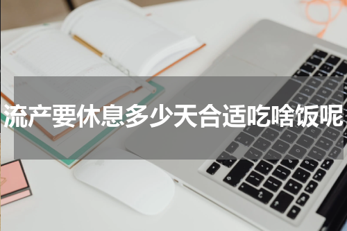 流产要休息多少天合适吃啥饭呢