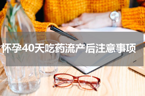 怀孕40天吃药流产后注意事项