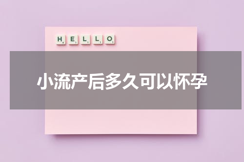 小流产后多久可以怀孕