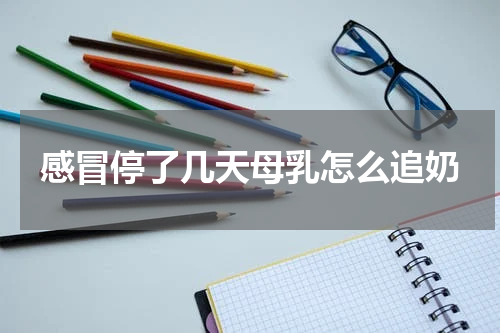 感冒停了几天母乳怎么追奶