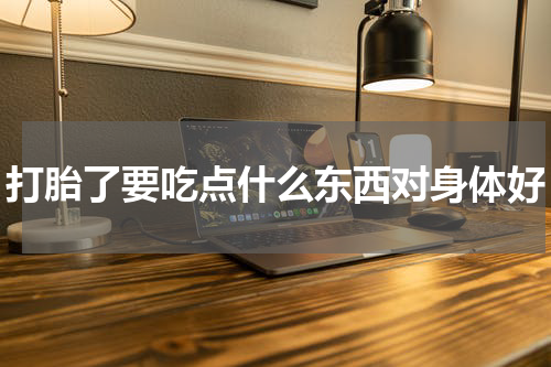 打胎了要吃点什么东西对身体好