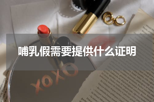 哺乳假需要提供什么证明