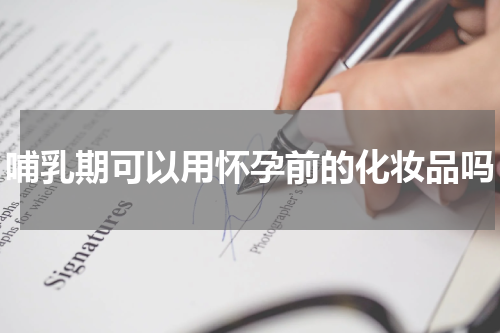 哺乳期可以用怀孕前的化妆品吗