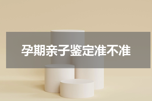孕期亲子鉴定准不准
