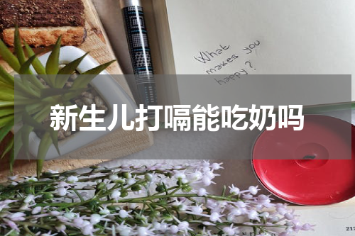 新生儿打嗝能吃奶吗