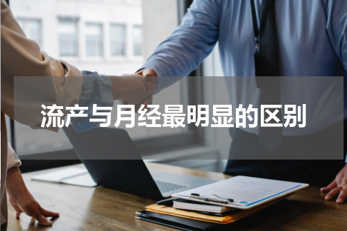 流产与月经最明显的区别