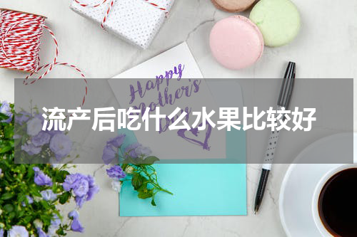 流产后吃什么水果比较好