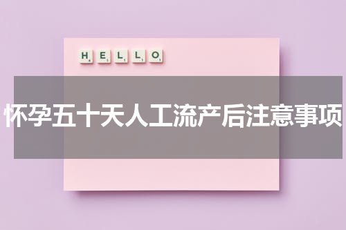怀孕五十天人工流产后注意事项