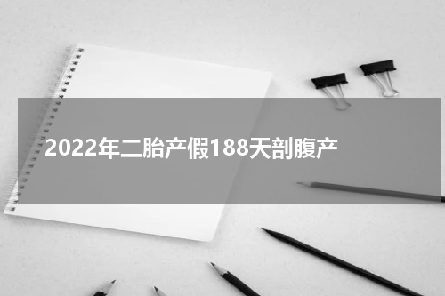 2022年二胎产假188天剖腹产