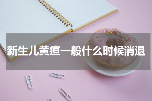 新生儿黄疸一般什么时候消退