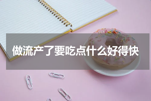 做流产了要吃点什么好得快