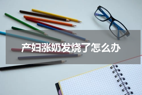 产妇涨奶发烧了怎么办