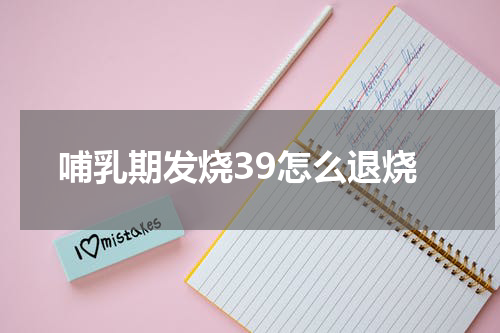 哺乳期发烧39怎么退烧