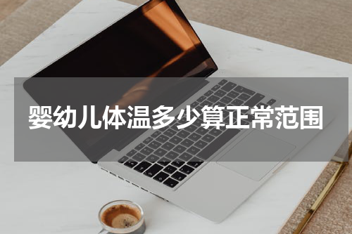 婴幼儿体温多少算正常范围