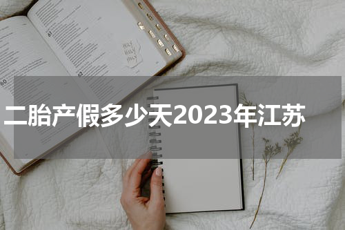 二胎产假多少天2023年江苏