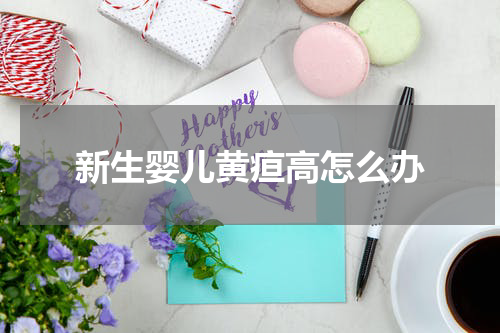 新生婴儿黄疸高怎么办