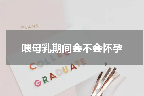 喂母乳期间会不会怀孕
