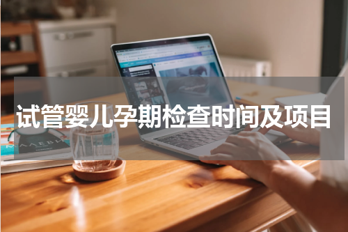 试管婴儿孕期检查时间及项目