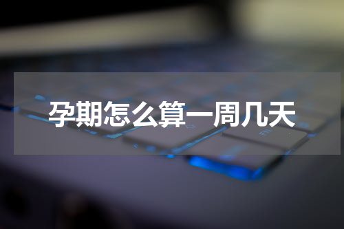 孕期怎么算一周几天