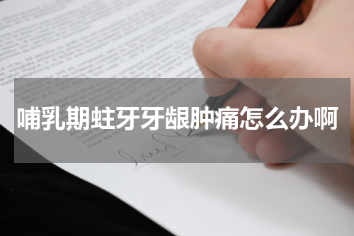 哺乳期蛀牙牙龈肿痛怎么办啊