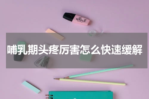 哺乳期头疼厉害怎么快速缓解