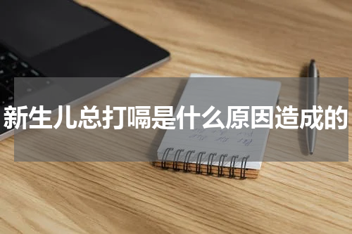 新生儿总打嗝是什么原因造成的