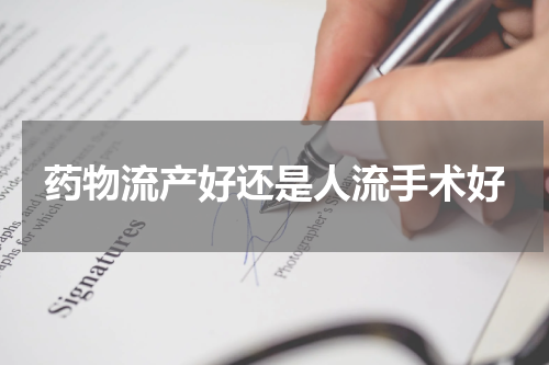药物流产好还是人流手术好