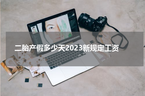 二胎产假多少天2023新规定工资