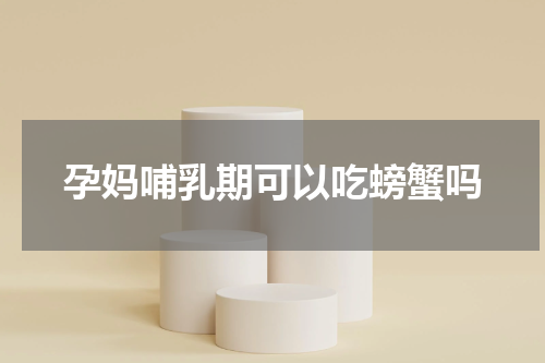 孕妈哺乳期可以吃螃蟹吗