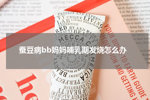 蚕豆病bb妈妈哺乳期发烧怎么办