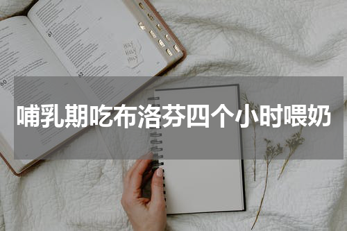 哺乳期吃布洛芬四个小时喂奶