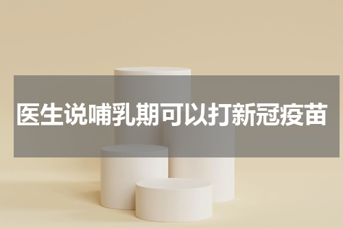 医生说哺乳期可以打新冠疫苗