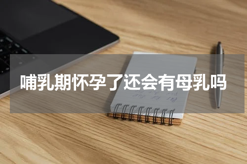 哺乳期怀孕了还会有母乳吗