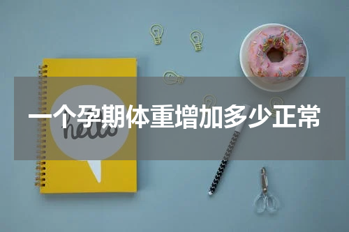 一个孕期体重增加多少正常