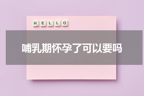 哺乳期怀孕了可以要吗