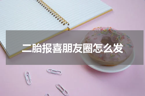 二胎报喜朋友圈怎么发