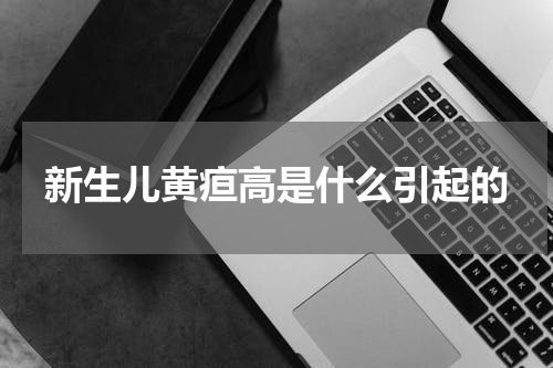 新生儿黄疸高是什么引起的