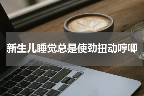 新生儿睡觉总是使劲扭动哼唧