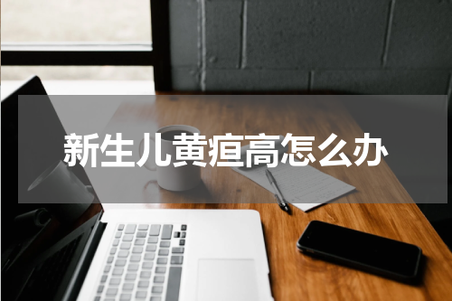 新生儿黄疸高怎么办