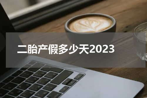 二胎产假多少天2023