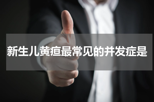 新生儿黄疸最常见的并发症是