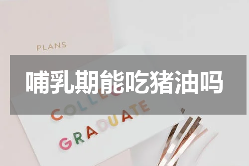 哺乳期能吃猪油吗