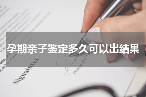 孕期亲子鉴定多久可以出结果